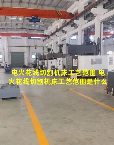 电火花线切割机床工艺范围 电火花线切割机床工艺范围是什么